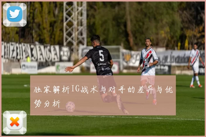 独家解析IG战术与对手的差异与优势分析