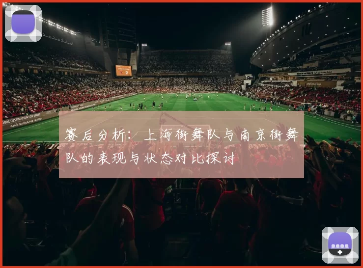 赛后分析：上海街舞队与南京街舞队的表现与状态对比探讨