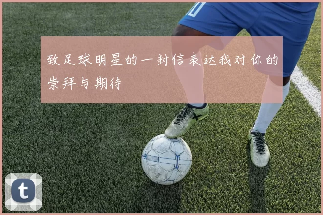 致足球明星的一封信表达我对你的崇拜与期待