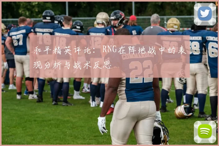 和平精英评论：RNG在阵地战中的表现分析与战术反思