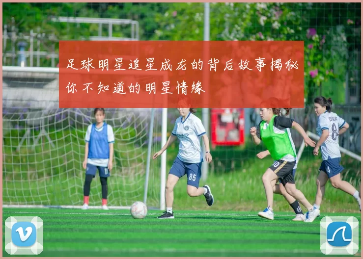 足球明星追星成龙的背后故事揭秘你不知道的明星情缘