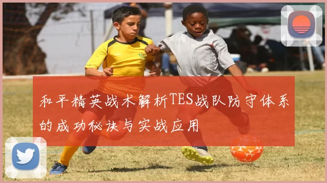 和平精英战术解析TES战队防守体系的成功秘诀与实战应用