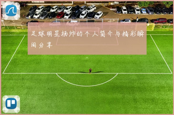 足球明星杨帅的个人简介与精彩瞬间分享