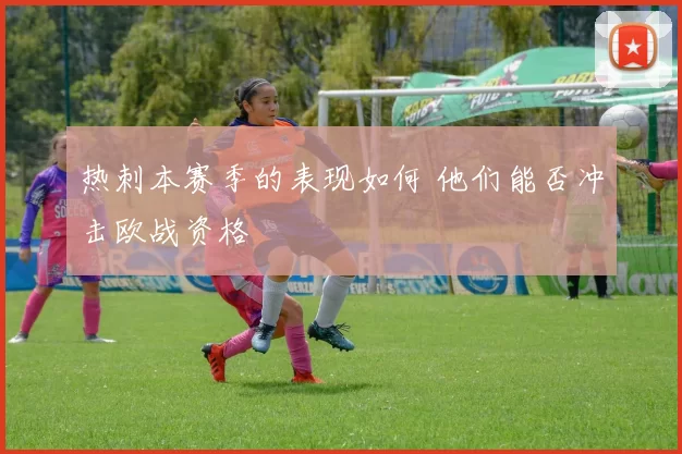 热刺本赛季的表现如何 他们能否冲击欧战资格