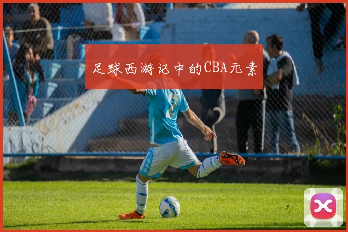 足球西游记中的CBA元素