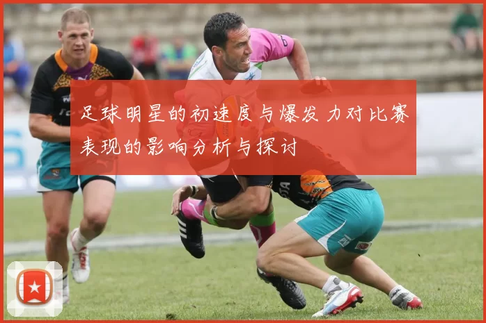 足球明星的初速度与爆发力对比赛表现的影响分析与探讨