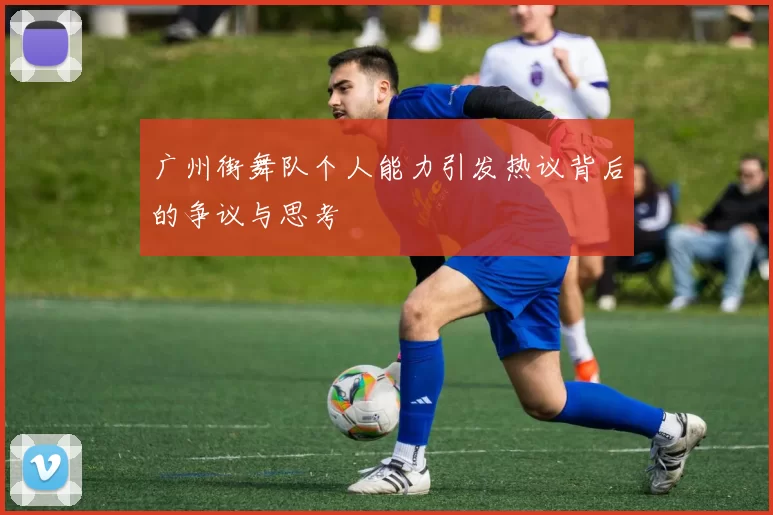 广州街舞队个人能力引发热议背后的争议与思考