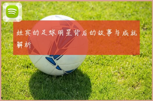 姓宾的足球明星背后的故事与成就解析