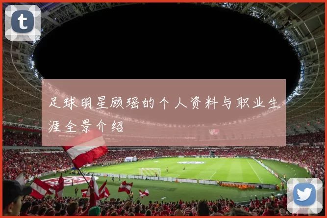 足球明星顾瑶的个人资料与职业生涯全景介绍