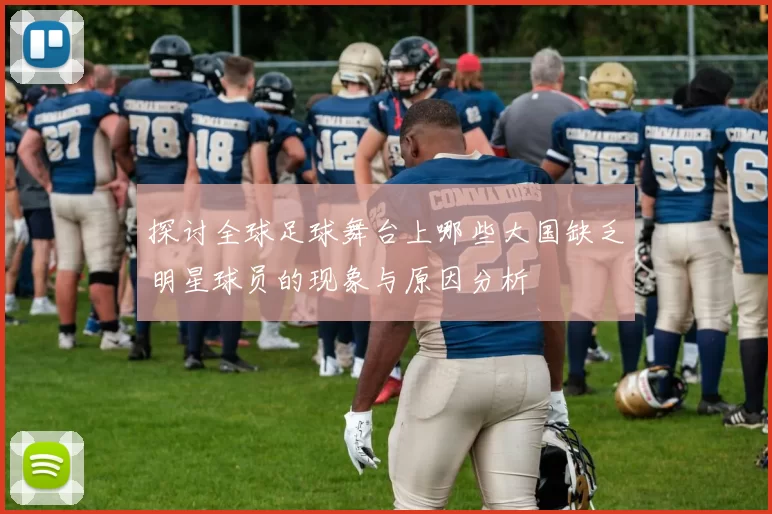 探讨全球足球舞台上哪些大国缺乏明星球员的现象与原因分析