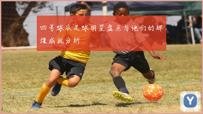 四号球衣足球明星盘点与他们的辉煌成就分析