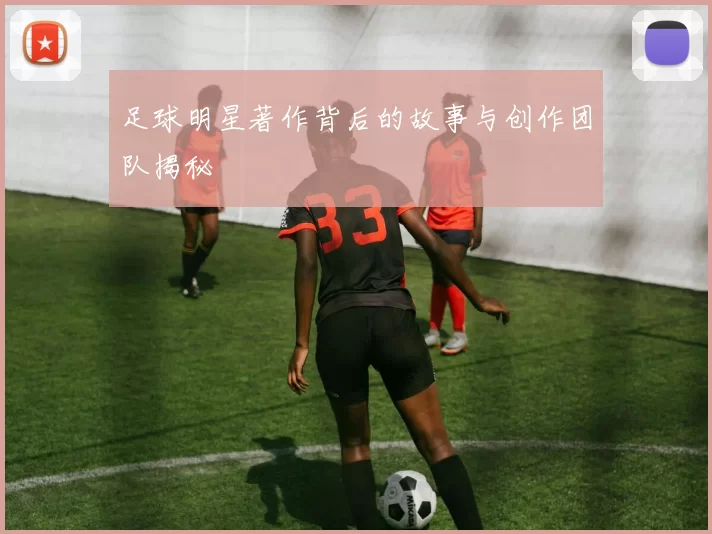 足球明星著作背后的故事与创作团队揭秘
