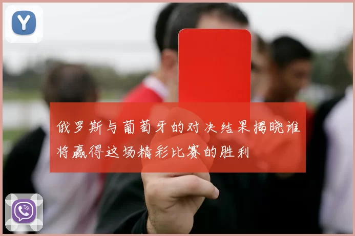 俄罗斯与葡萄牙的对决结果揭晓谁将赢得这场精彩比赛的胜利
