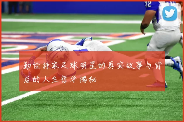 勤俭持家足球明星的真实故事与背后的人生哲学揭秘