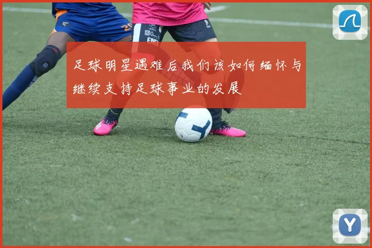足球明星遇难后我们该如何缅怀与继续支持足球事业的发展