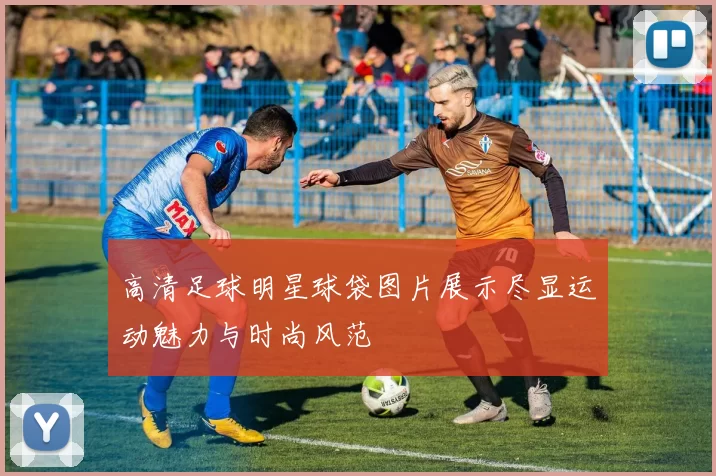 高清足球明星球袋图片展示尽显运动魅力与时尚风范