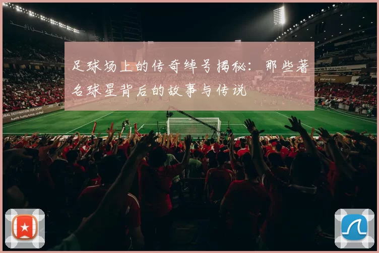 足球场上的传奇绰号揭秘：那些著名球星背后的故事与传说