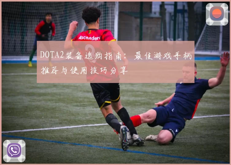 DOTA2装备选购指南：最佳游戏手柄推荐与使用技巧分享