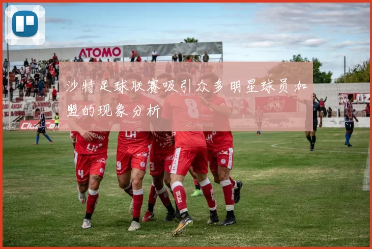 沙特足球联赛吸引众多明星球员加盟的现象分析