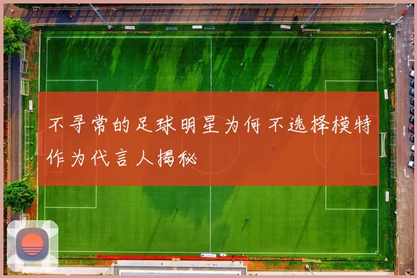 不寻常的足球明星为何不选择模特作为代言人揭秘