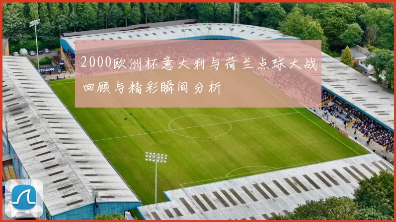 2000欧洲杯意大利与荷兰点球大战回顾与精彩瞬间分析