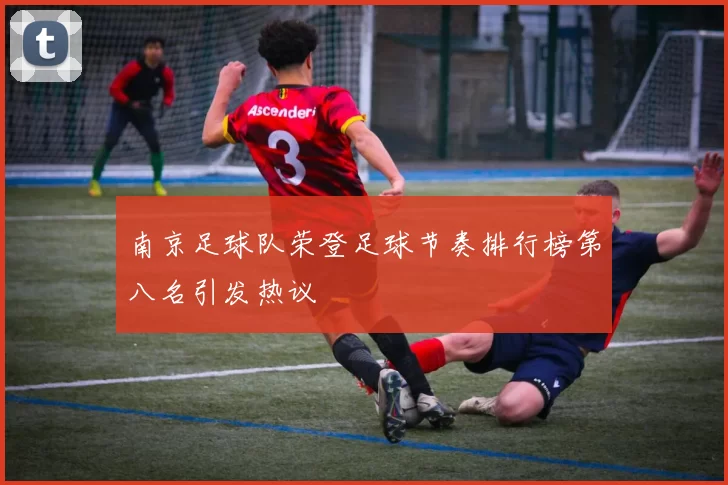 南京足球队荣登足球节奏排行榜第八名引发热议