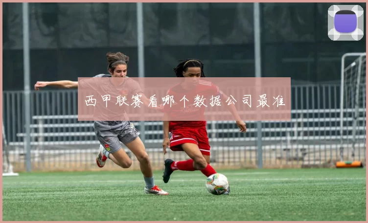 西甲联赛看哪个数据公司最准