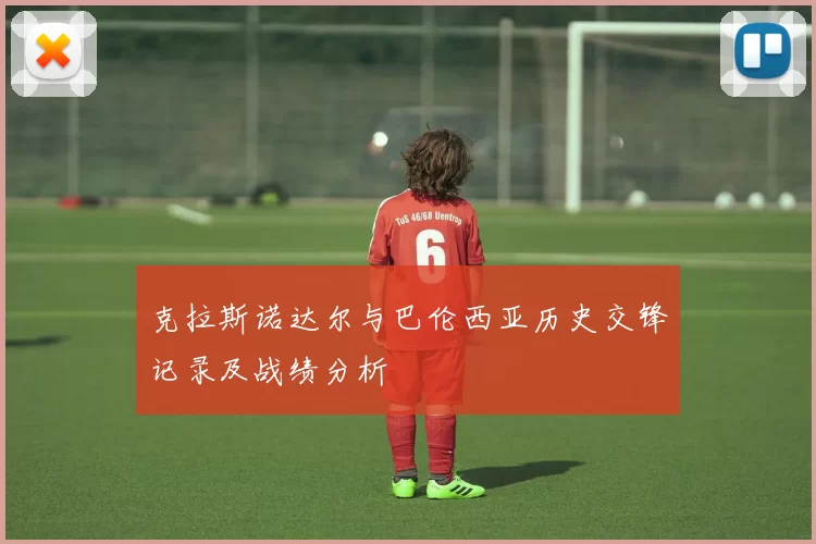 克拉斯诺达尔与巴伦西亚历史交锋记录及战绩分析