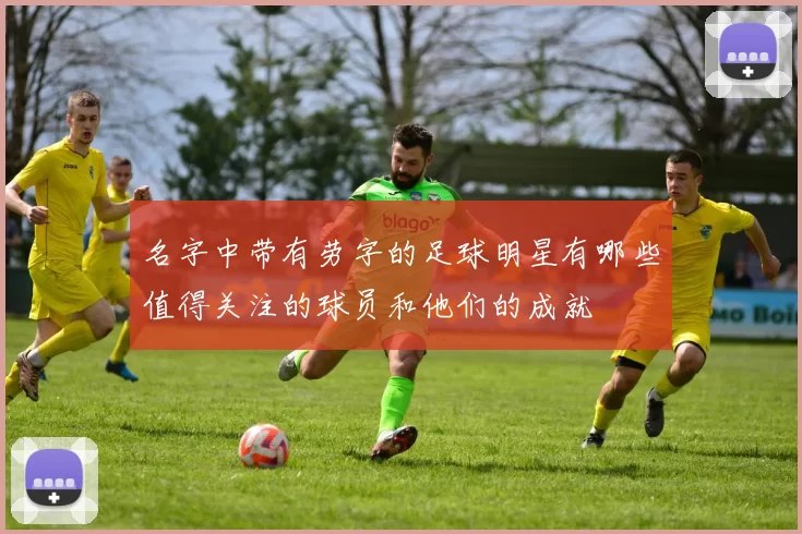 名字中带有劳字的足球明星有哪些值得关注的球员和他们的成就
