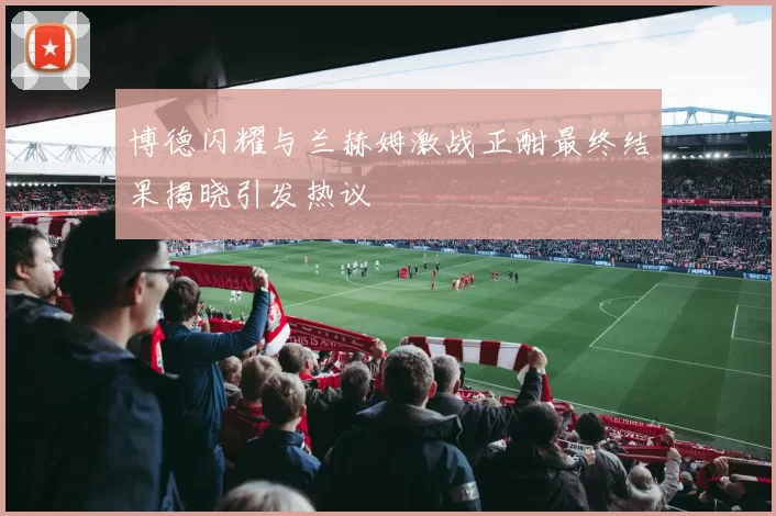 博德闪耀与兰赫姆激战正酣最终结果揭晓引发热议
