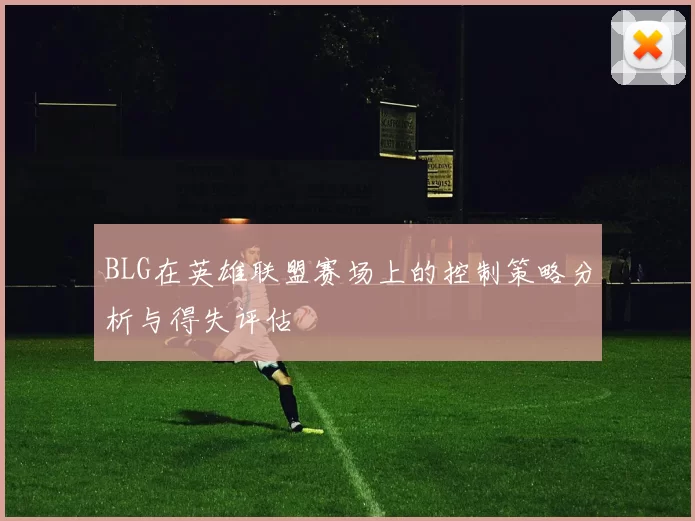 BLG在英雄联盟赛场上的控制策略分析与得失评估