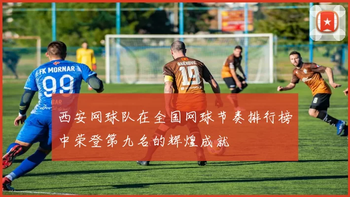 西安网球队在全国网球节奏排行榜中荣登第九名的辉煌成就
