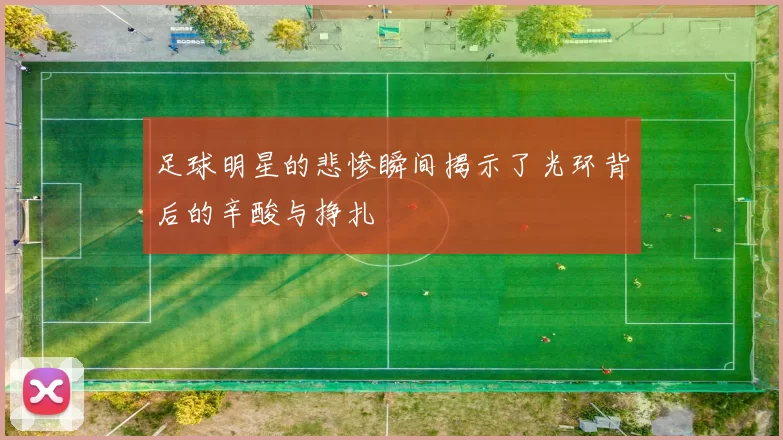 足球明星的悲惨瞬间揭示了光环背后的辛酸与挣扎