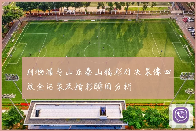 利物浦与山东泰山精彩对决录像回放全记录及精彩瞬间分析