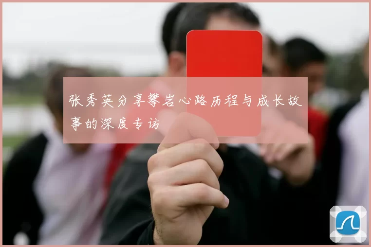 张秀英分享攀岩心路历程与成长故事的深度专访