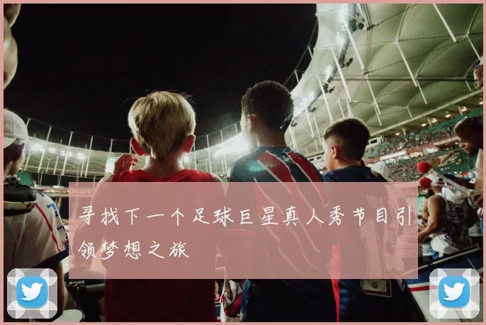寻找下一个足球巨星真人秀节目引领梦想之旅