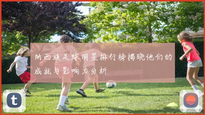纳西族足球明星排行榜揭晓他们的成就与影响力分析