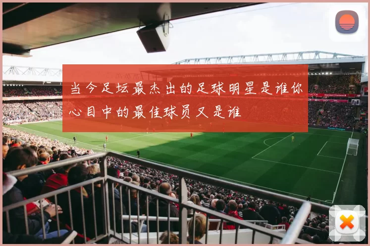 当今足坛最杰出的足球明星是谁你心目中的最佳球员又是谁