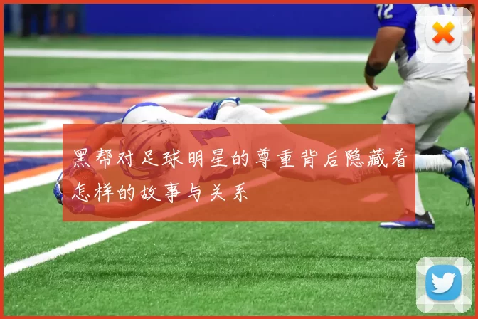 黑帮对足球明星的尊重背后隐藏着怎样的故事与关系