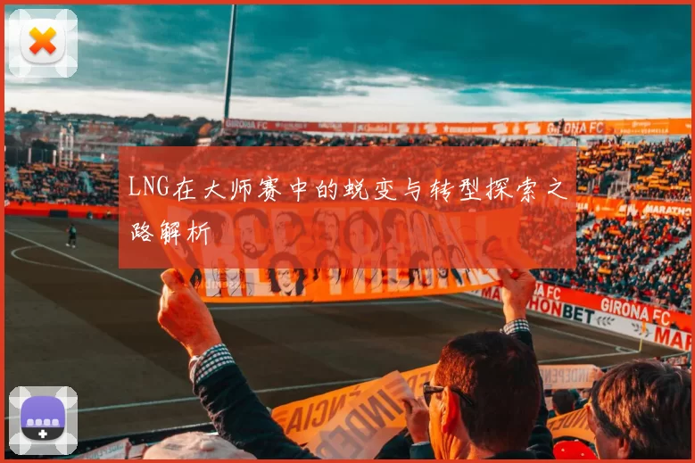 LNG在大师赛中的蜕变与转型探索之路解析