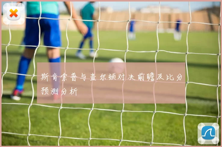 斯肯索普与查尔顿对决前瞻及比分预测分析