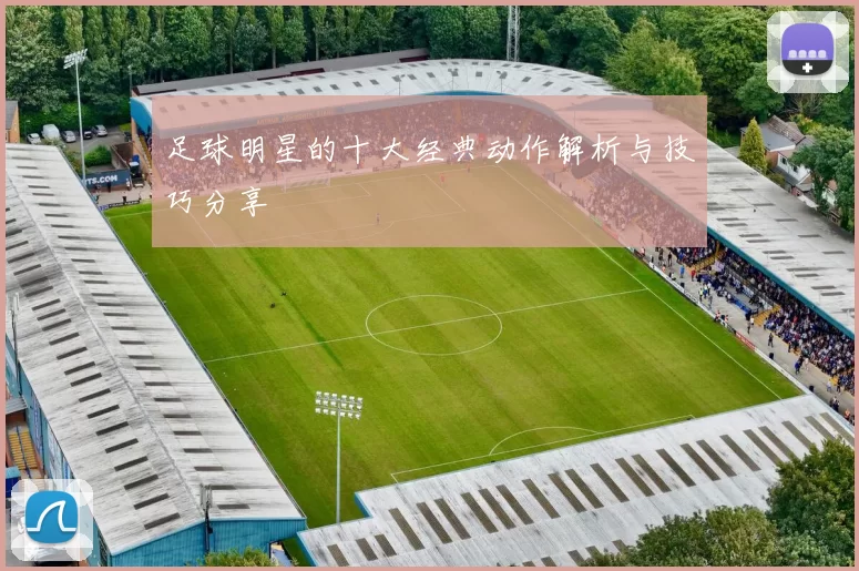 足球明星的十大经典动作解析与技巧分享