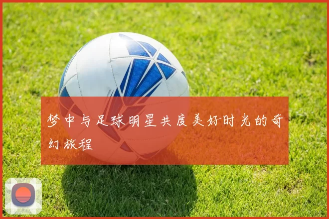 梦中与足球明星共度美好时光的奇幻旅程