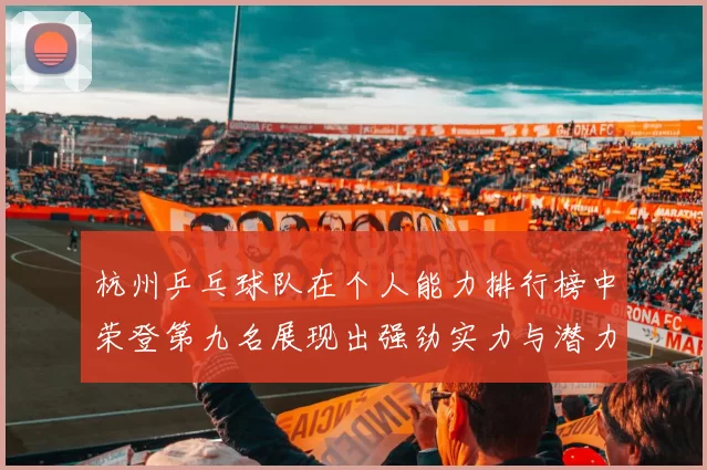杭州乒乓球队在个人能力排行榜中荣登第九名展现出强劲实力与潜力