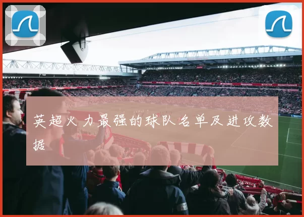英超火力最强的球队名单及进攻数据