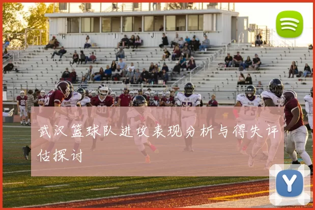 武汉篮球队进攻表现分析与得失评估探讨