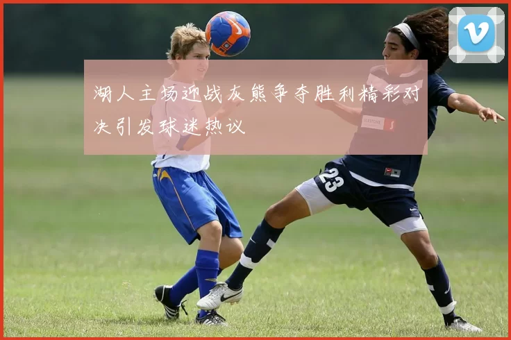 湖人主场迎战灰熊争夺胜利精彩对决引发球迷热议