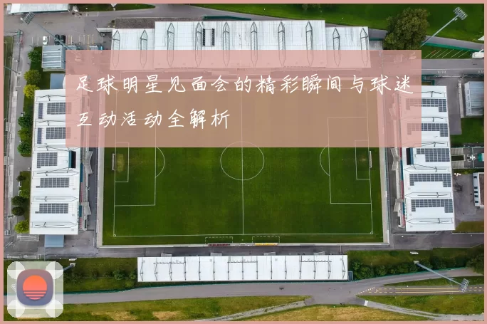 足球明星见面会的精彩瞬间与球迷互动活动全解析