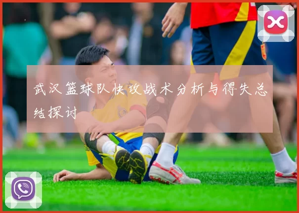 武汉篮球队快攻战术分析与得失总结探讨