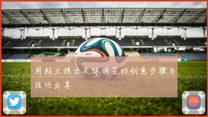 用粘土捏出足球明星的创意步骤与技巧分享
